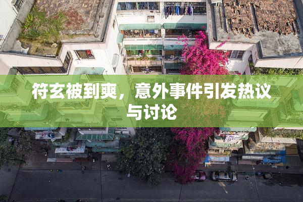 符玄被到爽，意外事件引发热议与讨论