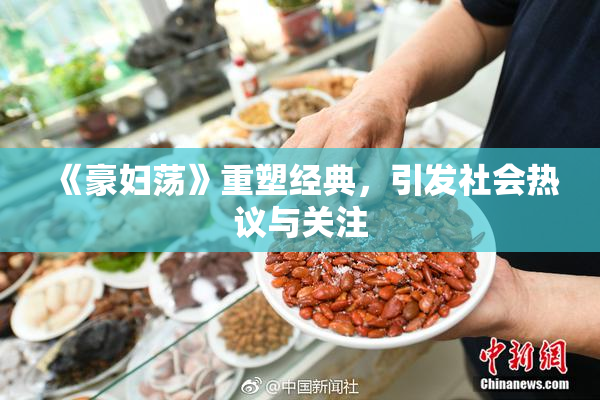 《豪妇荡》重塑经典，引发社会热议与关注