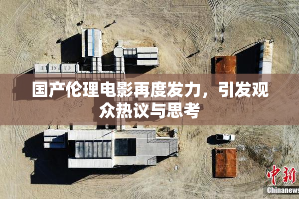 国产伦理电影再度发力，引发观众热议与思考