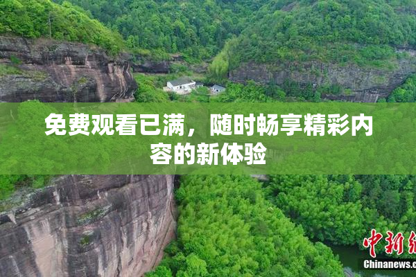 免费观看已满，随时畅享精彩内容的新体验