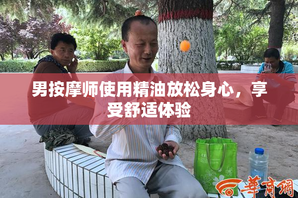 男按摩师使用精油放松身心，享受舒适体验