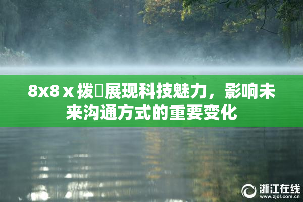 8x8ⅹ拨牐展现科技魅力，影响未来沟通方式的重要变化