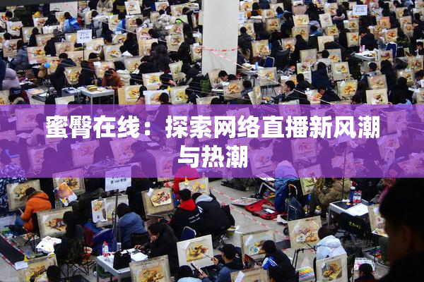 蜜臀在线：探索网络直播新风潮与热潮