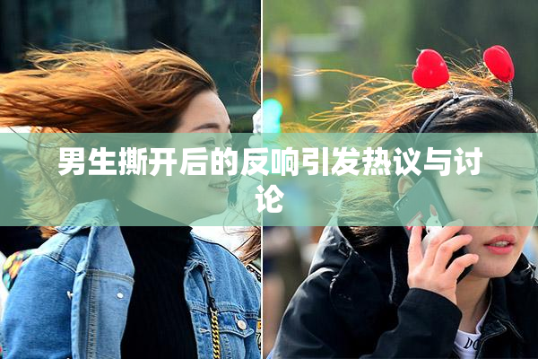 男生撕开后的反响引发热议与讨论