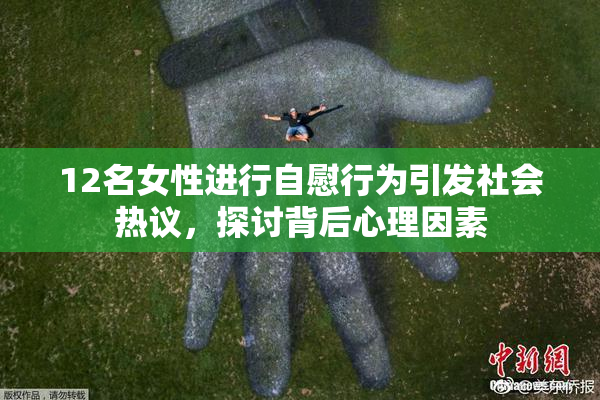 12名女性进行自慰行为引发社会热议，探讨背后心理因素
