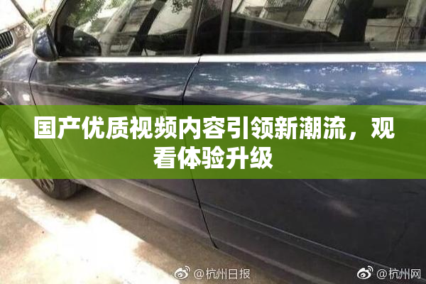 国产优质视频内容引领新潮流，观看体验升级