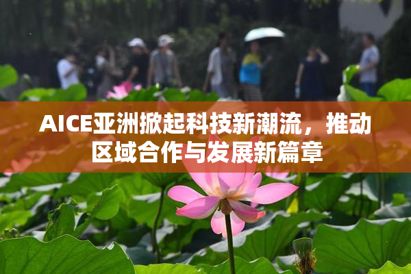 AICE亚洲掀起科技新潮流，推动区域合作与发展新篇章