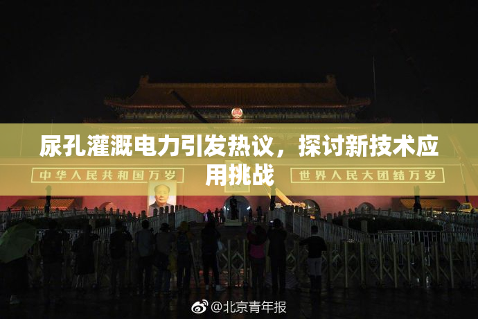 尿孔灌溉电力引发热议，探讨新技术应用挑战