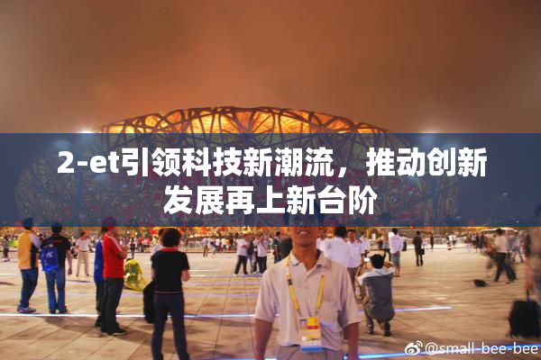 2-et引领科技新潮流，推动创新发展再上新台阶