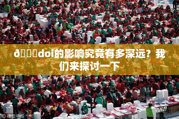 🔞doi的影响究竟有多深远？我们来探讨一下