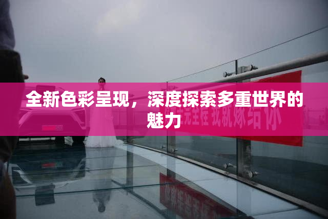 全新色彩呈现，深度探索多重世界的魅力
