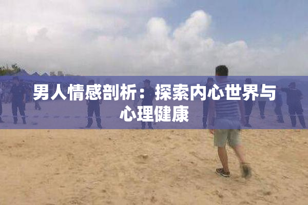 男人情感剖析：探索内心世界与心理健康
