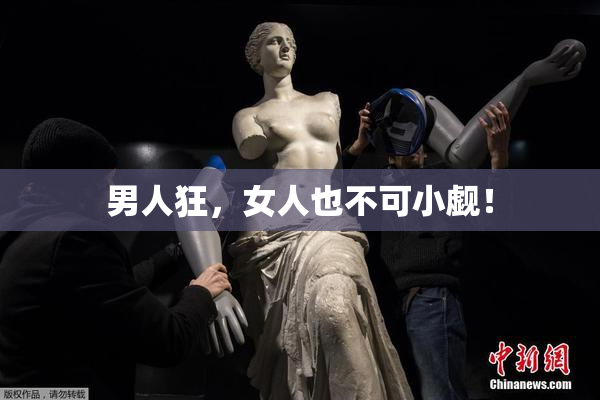 男人狂，女人也不可小觑！