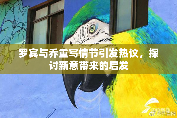 罗宾与乔重写情节引发热议，探讨新意带来的启发