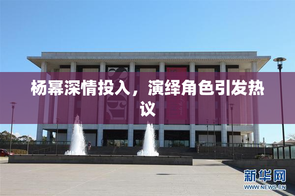 杨幂深情投入，演绎角色引发热议
