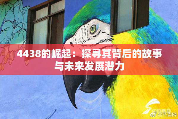 4438的崛起：探寻其背后的故事与未来发展潜力