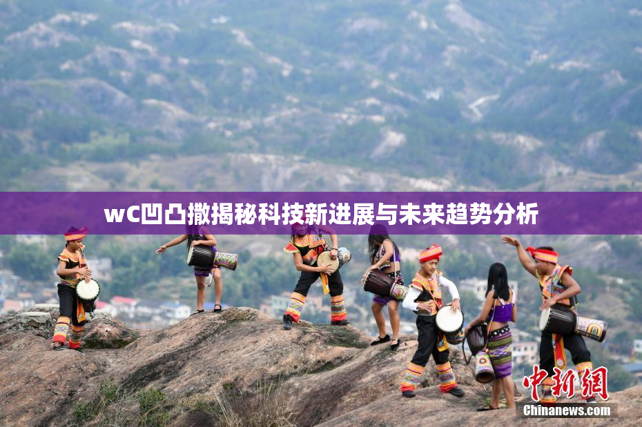 wC凹凸撒揭秘科技新进展与未来趋势分析