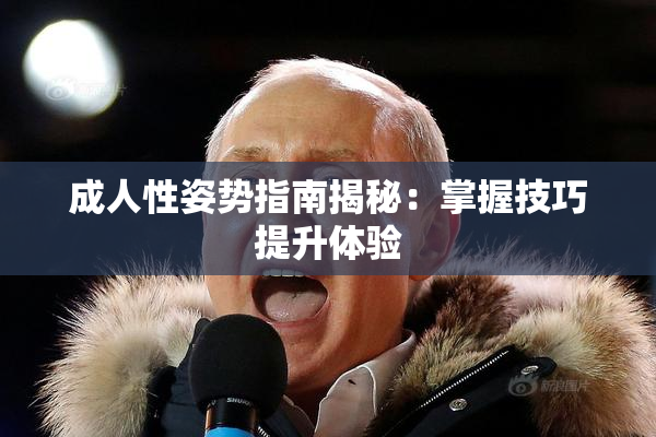 成人性姿势指南揭秘：掌握技巧提升体验