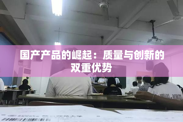 国产产品的崛起：质量与创新的双重优势