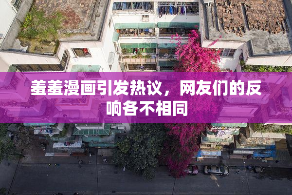 羞羞漫画引发热议，网友们的反响各不相同