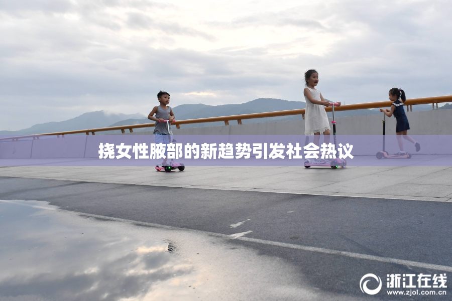 挠女性腋部的新趋势引发社会热议