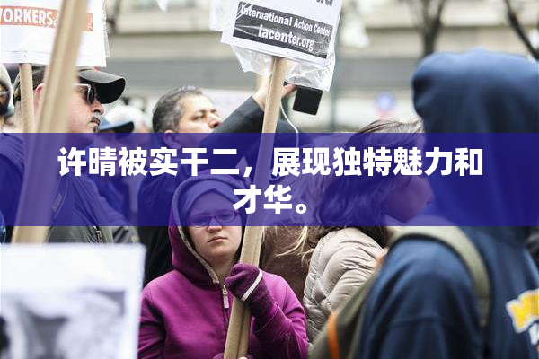 许晴被实干二，展现独特魅力和才华。