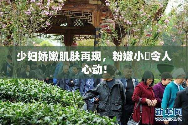 少妇娇嫩肌肤再现，粉嫩小泬令人心动！