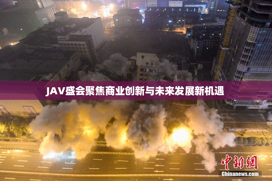 JAV盛会聚焦商业创新与未来发展新机遇