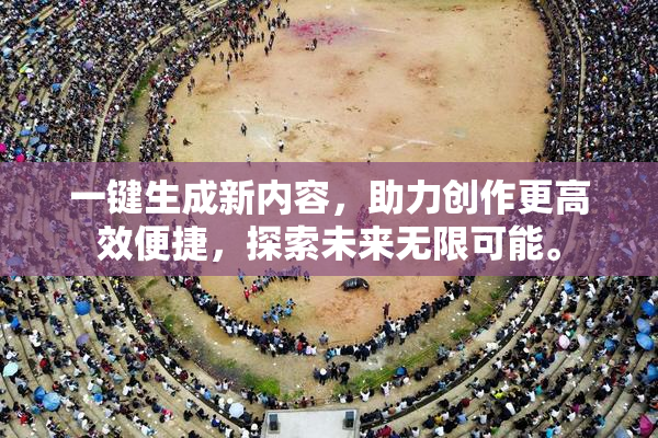 一键生成新内容，助力创作更高效便捷，探索未来无限可能。