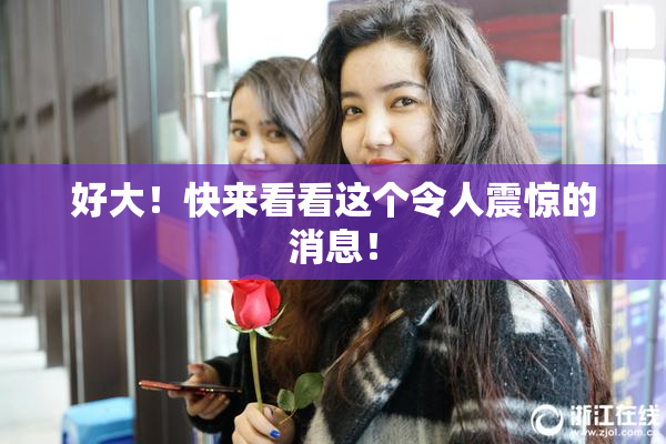 好大！快来看看这个令人震惊的消息！