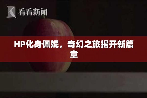 HP化身佩妮，奇幻之旅揭开新篇章