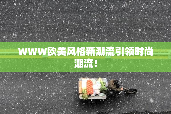 WWW欧美风格新潮流引领时尚潮流！