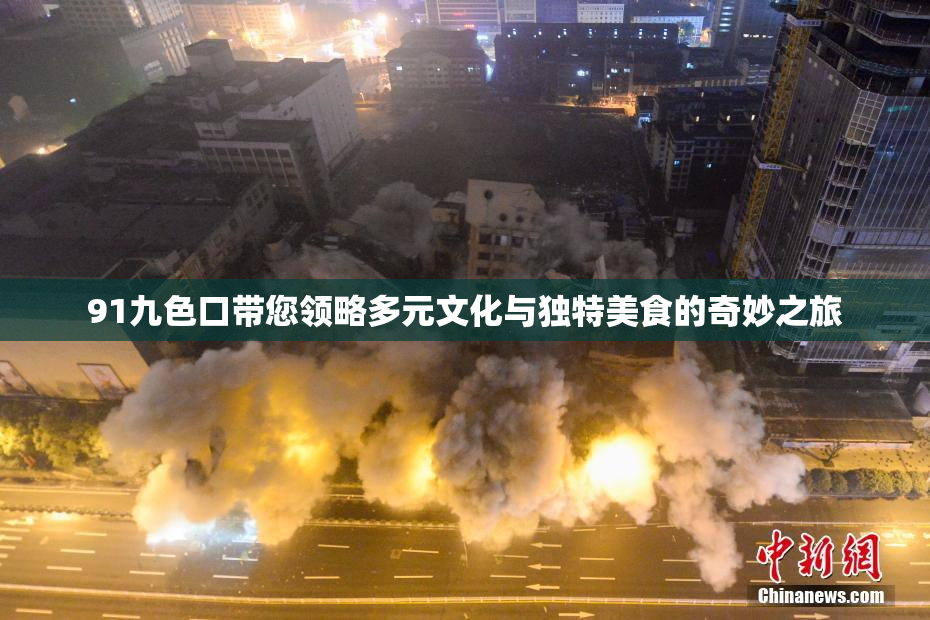 91九色口带您领略多元文化与独特美食的奇妙之旅