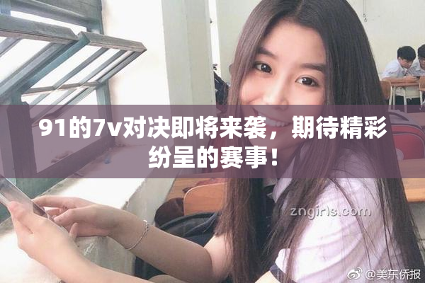 91的7v对决即将来袭，期待精彩纷呈的赛事！