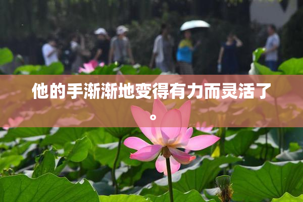他的手渐渐地变得有力而灵活了。