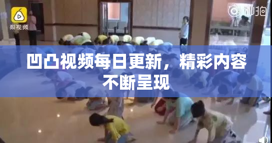 凹凸视频每日更新，精彩内容不断呈现