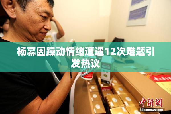 杨幂因躁动情绪遭遇12次难题引发热议