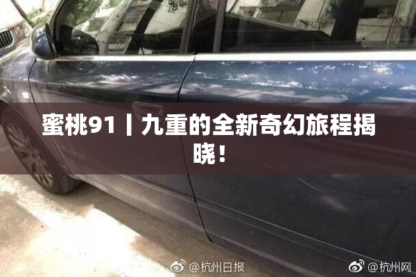 蜜桃91丨九重的全新奇幻旅程揭晓！