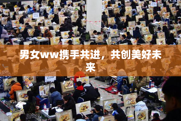 男女ww携手共进，共创美好未来