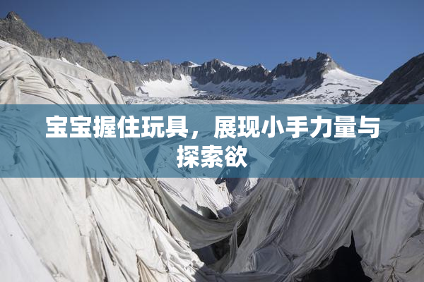 宝宝握住玩具，展现小手力量与探索欲