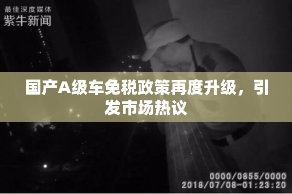 国产A级车免税政策再度升级，引发市场热议