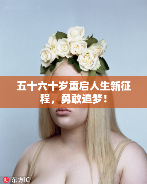 五十六十岁重启人生新征程，勇敢追梦！