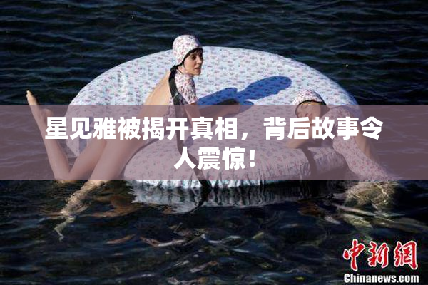 星见雅被揭开真相，背后故事令人震惊！