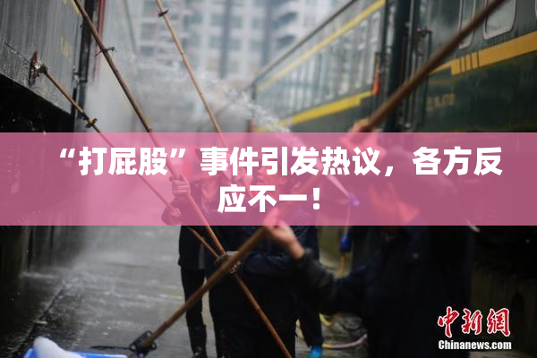 “打屁股”事件引发热议，各方反应不一！