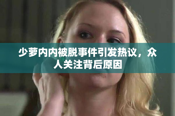 少萝内内被脱事件引发热议，众人关注背后原因