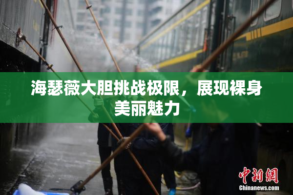 海瑟薇大胆挑战极限，展现裸身美丽魅力