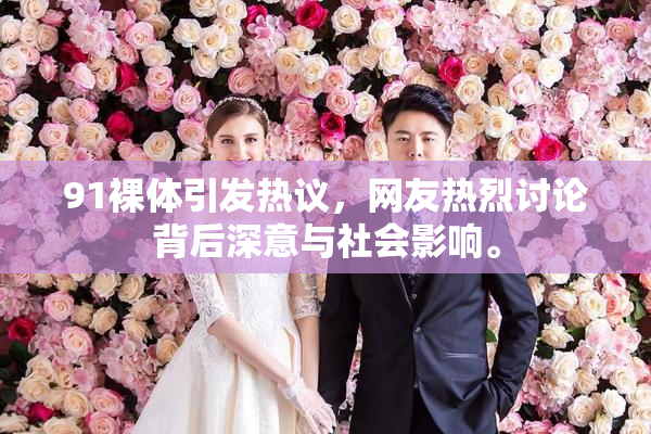91裸体引发热议，网友热烈讨论背后深意与社会影响。