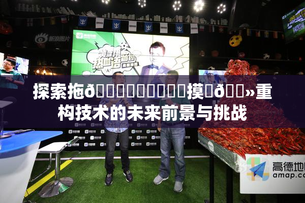 探索拖👙❌‌❌‌❌‌摸‌🐻重构技术的未来前景与挑战