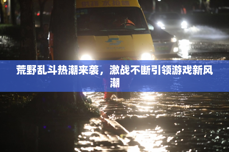 荒野乱斗热潮来袭，激战不断引领游戏新风潮