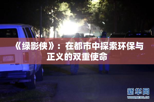 《绿影侠》：在都市中探索环保与正义的双重使命
